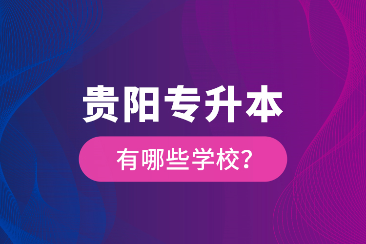 貴陽(yáng)專升本有哪些學(xué)校？