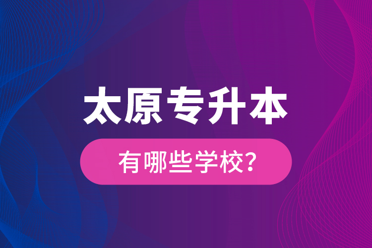 太原專升本有哪些學(xué)校？