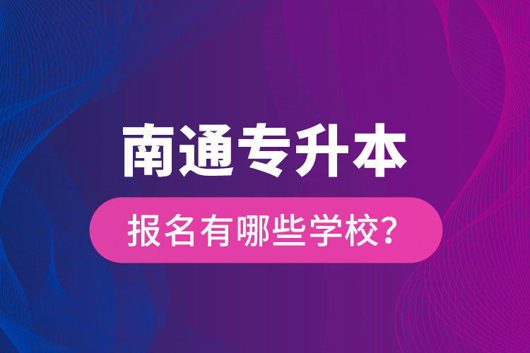 南通專升本報名有哪些學校？