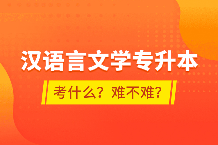 漢語言文學(xué)專升本考什么？難不難？