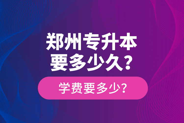 鄭州專升本要多少久？學(xué)費(fèi)要多少？