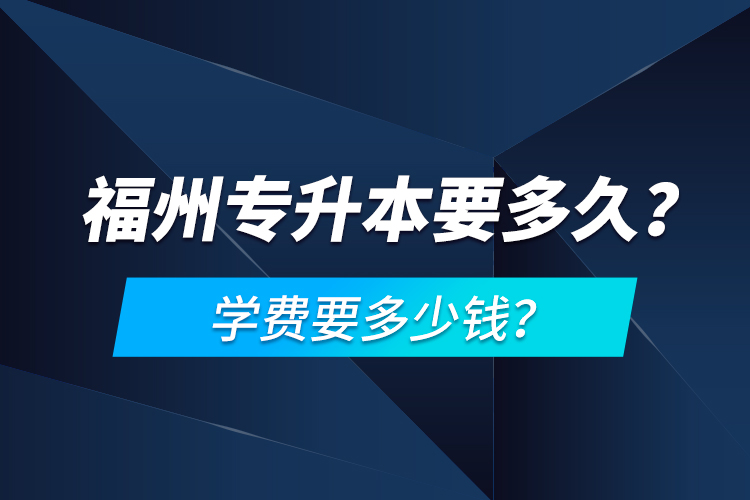 福州專升本要多久？學(xué)費要多少錢？
