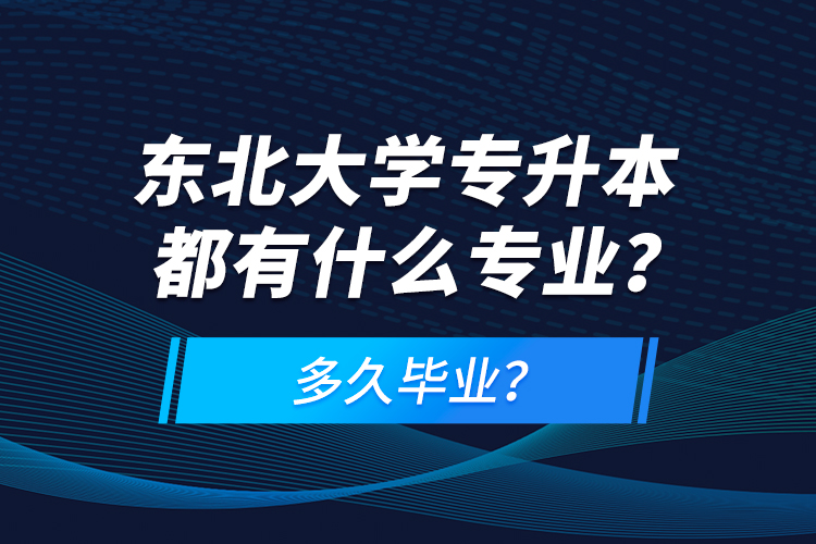 東北大學專升本都有什么專業(yè)？多久畢業(yè)？