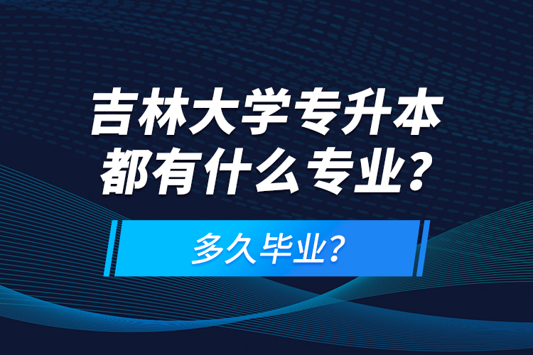 吉林大學(xué)專升本都有什么專業(yè)？多久畢業(yè)？