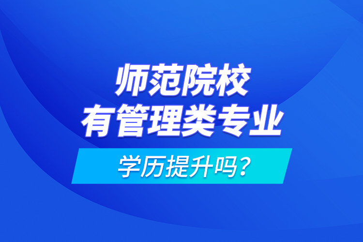 師范院校有管理類專業(yè)學(xué)歷提升嗎？