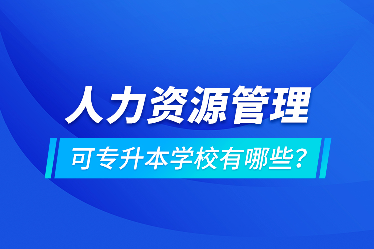 人力資源管理可專升本學校有哪些？