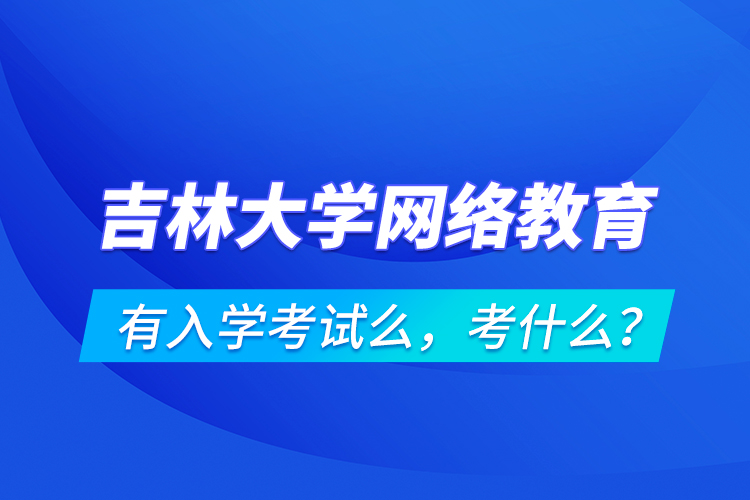 吉林大學(xué)網(wǎng)絡(luò)教育有入學(xué)考試么，考什么？