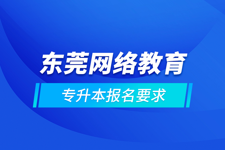 東莞網絡教育專升本報名要求