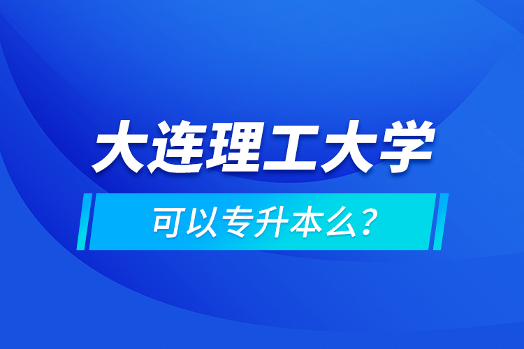 大連理工大學可以專升本么？