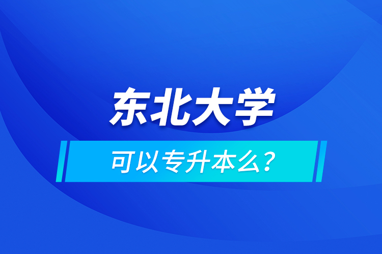 東北大學(xué)可以專升本么？
