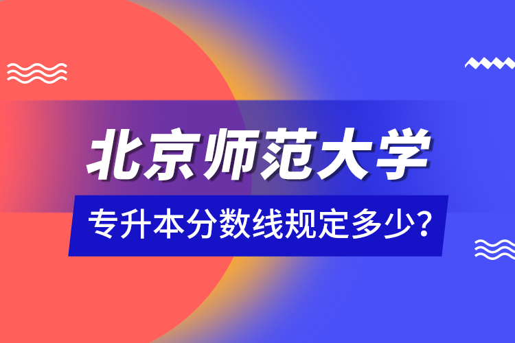 北京師范大學(xué)專升本分數(shù)線規(guī)定多少？