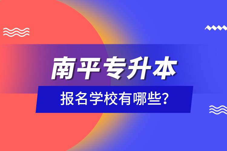 南平專升本報(bào)名學(xué)校有哪些？