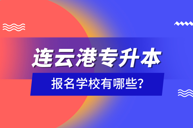 連云港專升本報名學(xué)校有哪些？