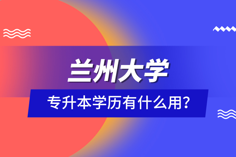 蘭州大學(xué)專升本學(xué)歷有什么用？