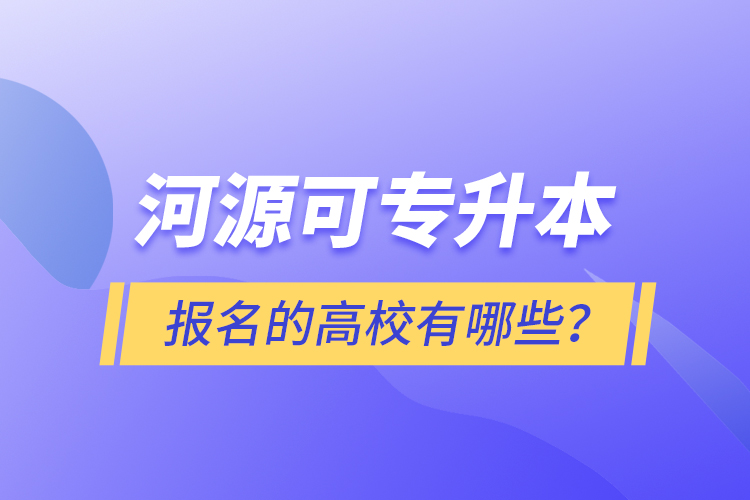 河源可專升本報名的高校有哪些？