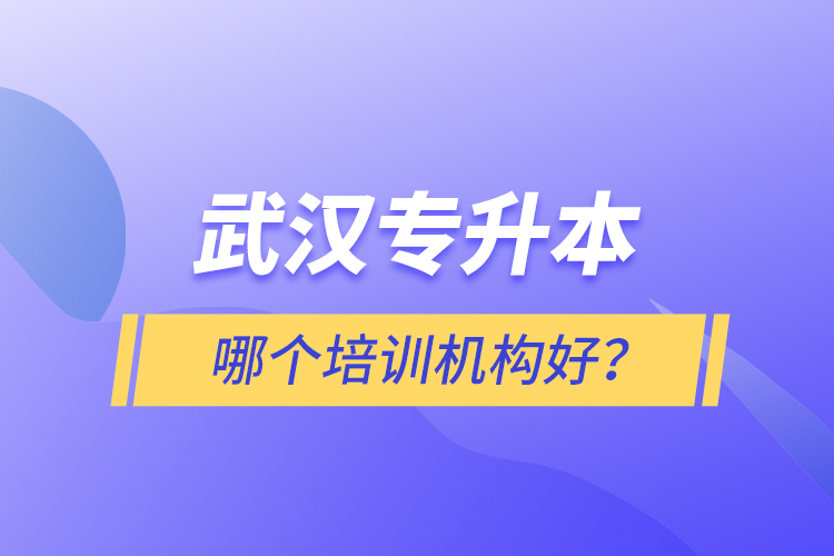 武漢專(zhuān)升本哪個(gè)培訓(xùn)機(jī)構(gòu)好？
