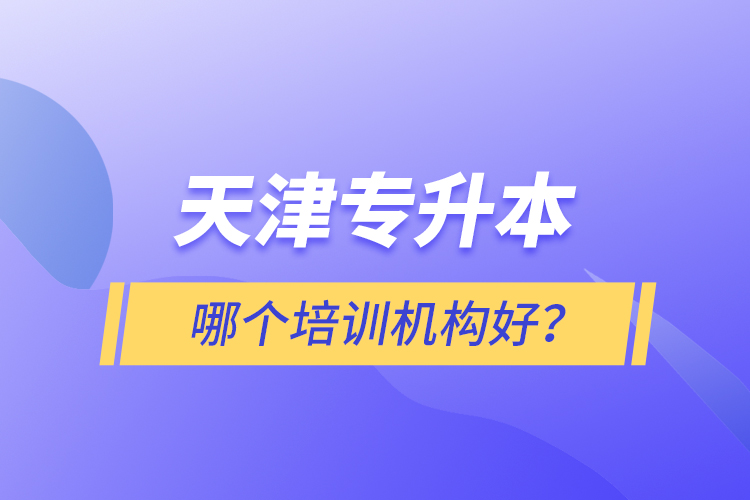 天津專升本哪個培訓機構好？