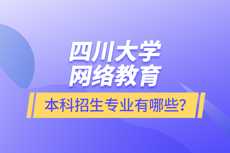 四川大學網絡教育本科報名專業(yè)有哪些？