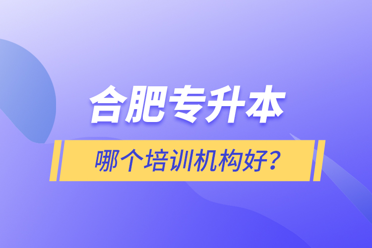 合肥專升本哪個培訓機構好？