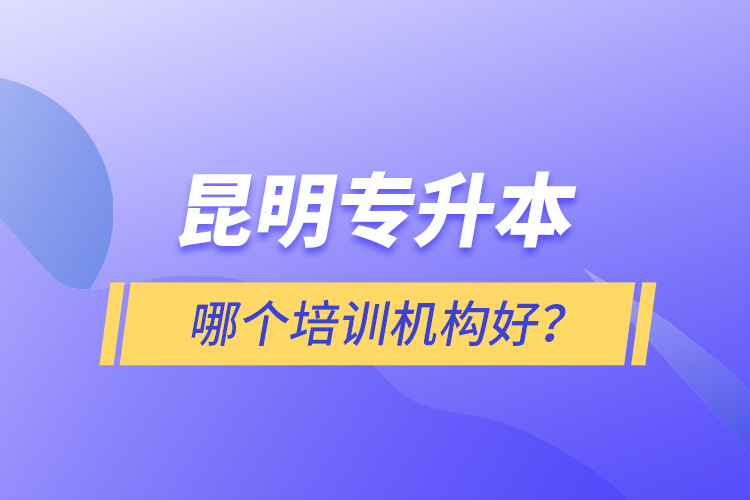 昆明專升本哪個(gè)培訓(xùn)機(jī)構(gòu)好？