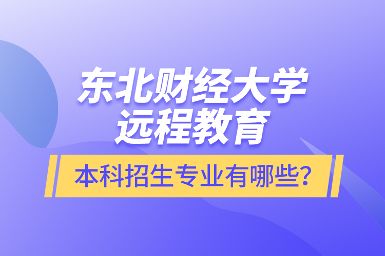 東北財(cái)經(jīng)大學(xué)遠(yuǎn)程教育本科報(bào)名專業(yè)有哪些？
