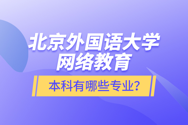 北京外國語大學(xué)網(wǎng)絡(luò)教育本科有哪些專業(yè)？