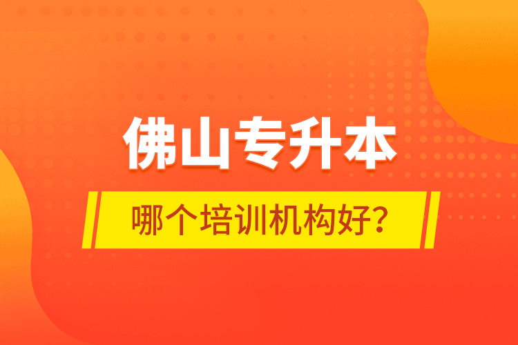 佛山專升本哪個培訓(xùn)機構(gòu)好？