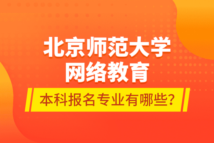 北京師范大學網(wǎng)絡教育本科報名專業(yè)有哪些？