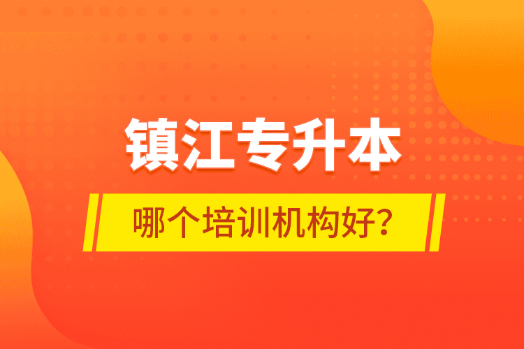 鎮(zhèn)江專升本哪個(gè)培訓(xùn)機(jī)構(gòu)好？