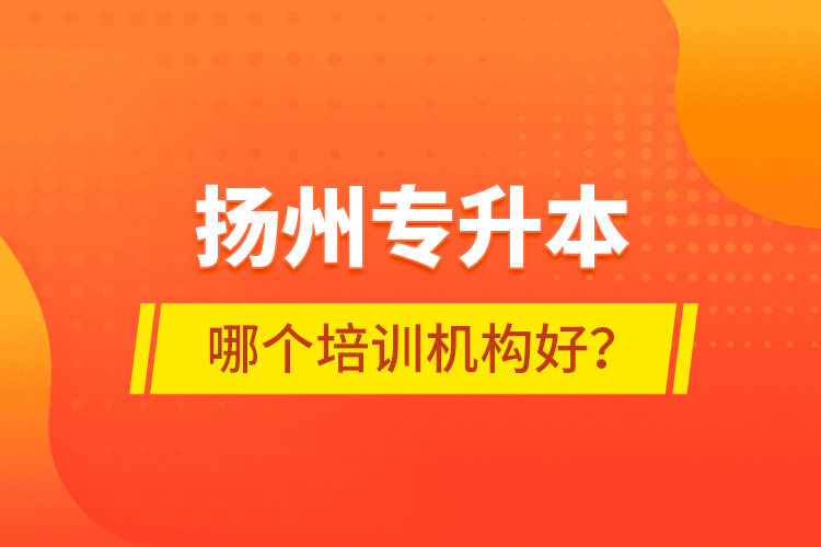 揚州專升本哪個培訓機構好？