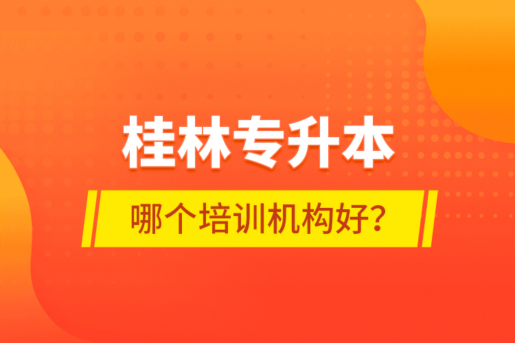 桂林專(zhuān)升本哪個(gè)培訓(xùn)機(jī)構(gòu)好？