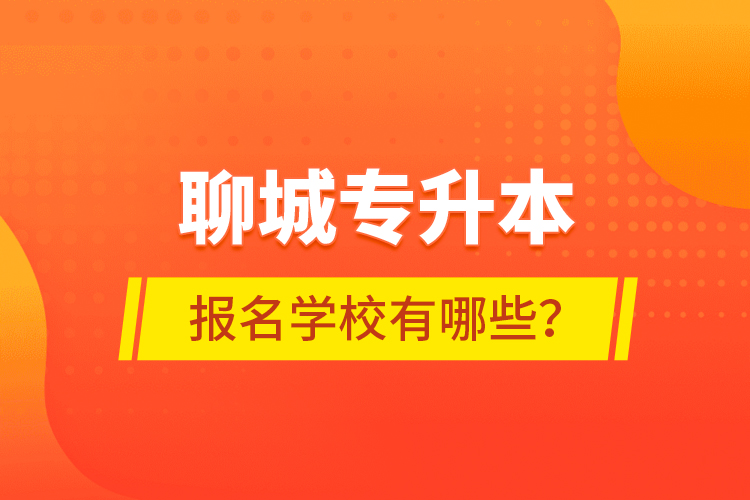 聊城專升本報(bào)名學(xué)校有哪些？