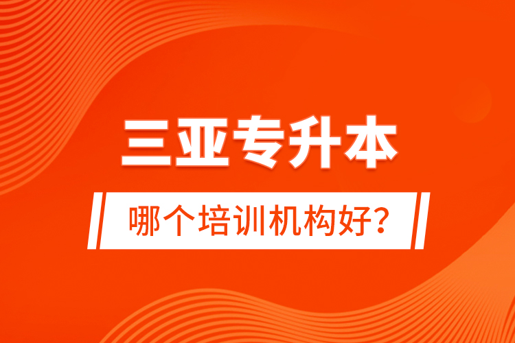 三亞專升本哪個培訓(xùn)機構(gòu)好？