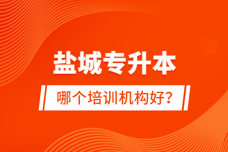 鹽城專升本哪個(gè)培訓(xùn)機(jī)構(gòu)好？