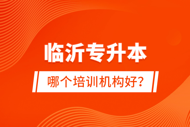 臨沂專(zhuān)升本哪個(gè)培訓(xùn)機(jī)構(gòu)好？