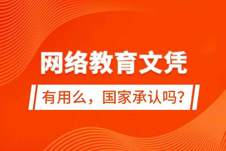 網(wǎng)絡(luò)教育文憑有用么，國家承認(rèn)嗎？