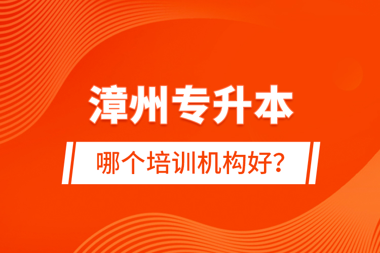 漳州專升本哪個培訓(xùn)機構(gòu)好？