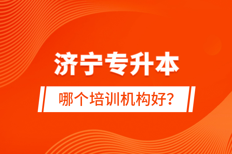 濟(jì)寧專升本哪個培訓(xùn)機(jī)構(gòu)好？