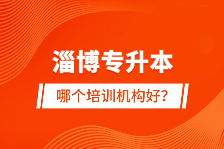 淄博專升本哪個培訓(xùn)機構(gòu)好？