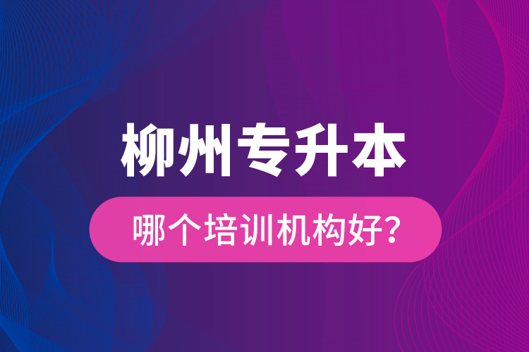柳州專(zhuān)升本哪個(gè)培訓(xùn)機(jī)構(gòu)好？