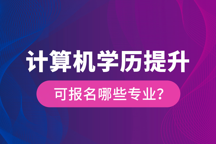 計算機(jī)學(xué)歷提升可報名哪些專業(yè)？