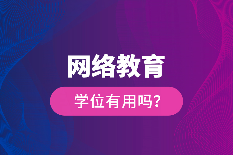 網(wǎng)絡(luò)教育學(xué)位有用嗎？