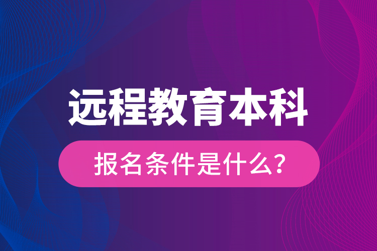 遠程教育本科報名條件是什么？