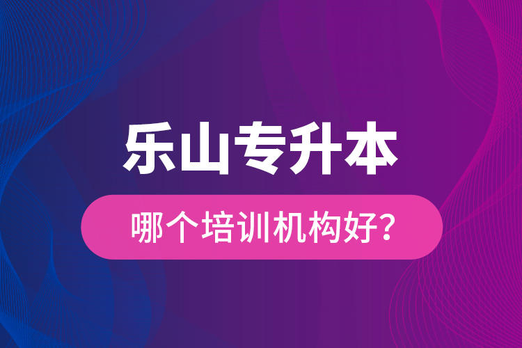 樂山專升本哪個培訓(xùn)機構(gòu)好？