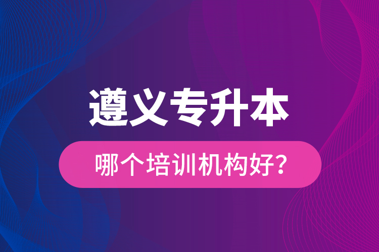 遵義專升本哪個(gè)培訓(xùn)機(jī)構(gòu)好？