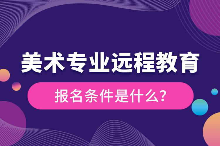 美術(shù)專業(yè)遠(yuǎn)程教育報名條件是什么？