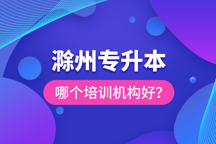 滁州專升本哪個培訓機構好？