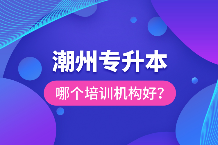 潮州專升本哪個(gè)培訓(xùn)機(jī)構(gòu)好？