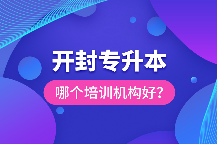 開封專升本哪個培訓(xùn)機(jī)構(gòu)好？