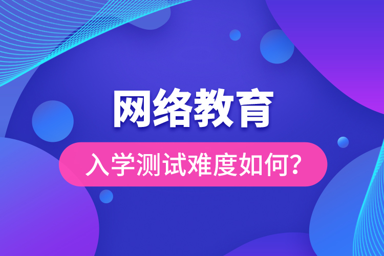 網(wǎng)絡(luò)教育入學(xué)測(cè)試難度如何？